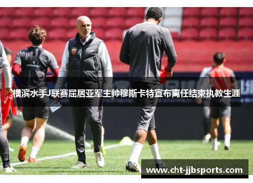 横滨水手J联赛屈居亚军主帅穆斯卡特宣布离任结束执教生涯