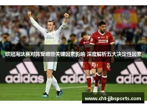 欧冠淘汰赛对阵受哪些关键因素影响 深度解析五大决定性因素