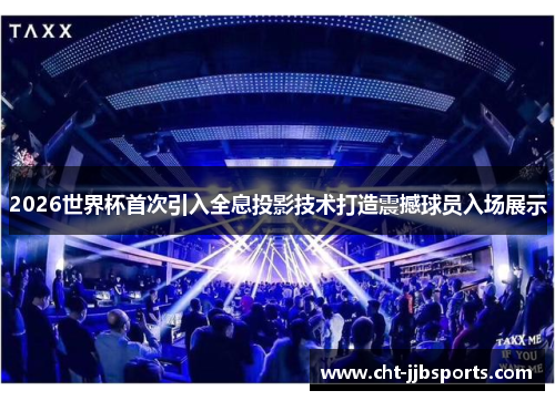 2026世界杯首次引入全息投影技术打造震撼球员入场展示