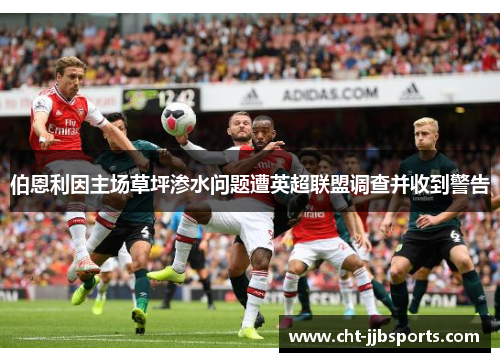伯恩利因主场草坪渗水问题遭英超联盟调查并收到警告