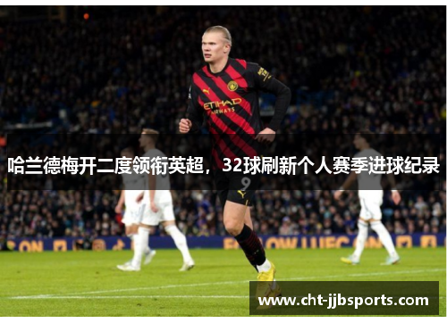 哈兰德梅开二度领衔英超，32球刷新个人赛季进球纪录