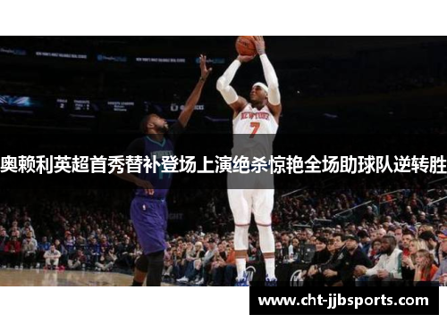 奥赖利英超首秀替补登场上演绝杀惊艳全场助球队逆转胜