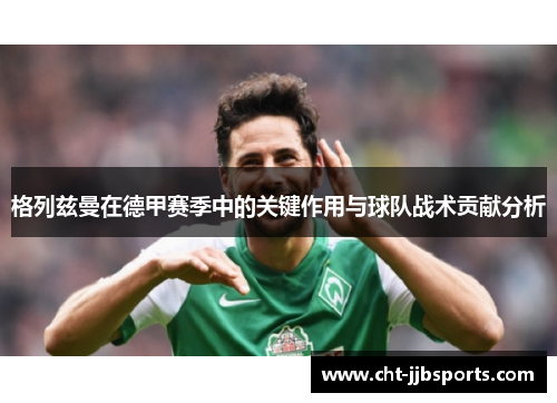 格列兹曼在德甲赛季中的关键作用与球队战术贡献分析 格列兹曼在德甲赛季中的关键作用与球队战术贡献分析