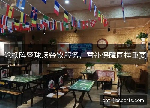 轮换阵容球场餐饮服务，替补保障同样重要