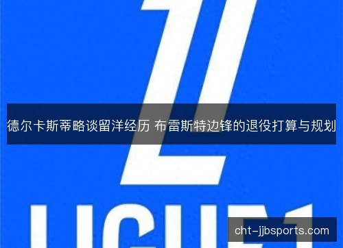 德尔卡斯蒂略谈留洋经历 布雷斯特边锋的退役打算与规划
